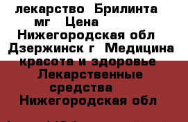 лекарство  Брилинта 90мг › Цена ­ 2 500 - Нижегородская обл., Дзержинск г. Медицина, красота и здоровье » Лекарственные средства   . Нижегородская обл.